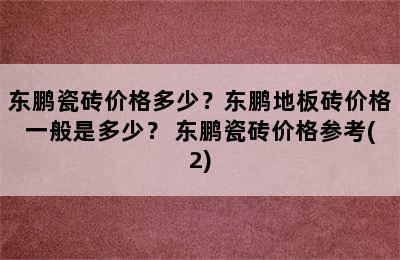 东鹏瓷砖价格多少？东鹏地板砖价格一般是多少？ 东鹏瓷砖价格参考(2)